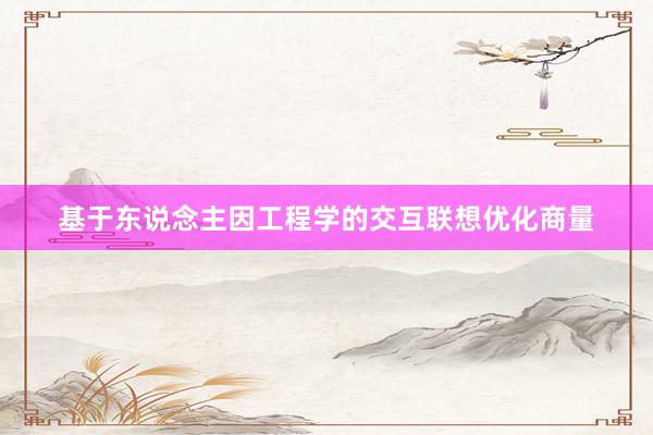 基于东说念主因工程学的交互联想优化商量