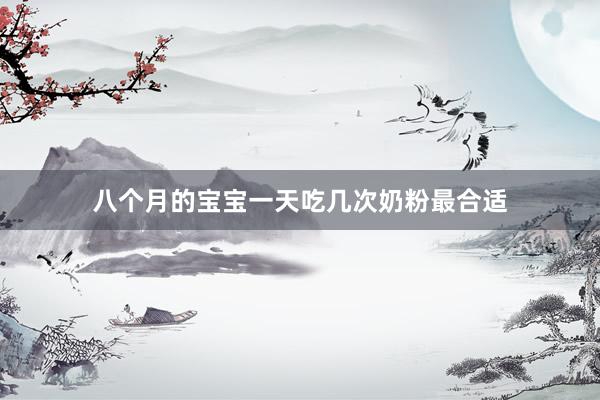 八个月的宝宝一天吃几次奶粉最合适