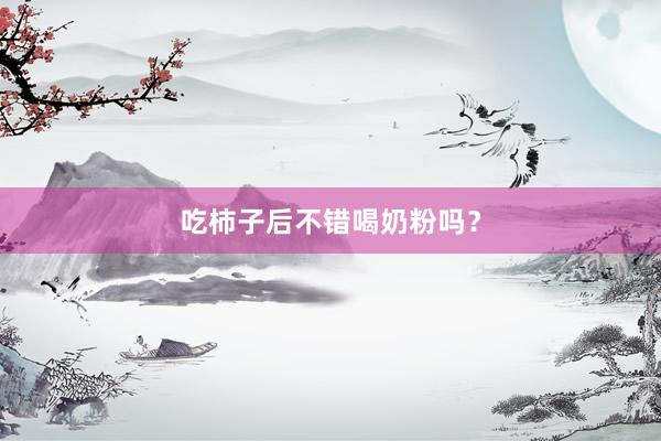 吃柿子后不错喝奶粉吗？